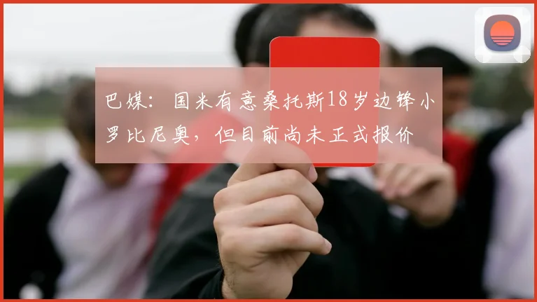巴媒：国米有意桑托斯18岁边锋小罗比尼奥，但目前尚未正式报价